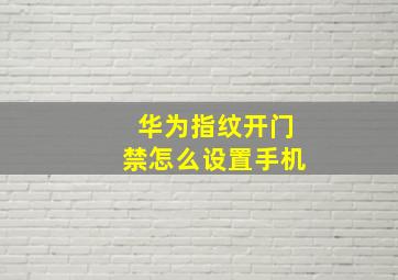 华为指纹开门禁怎么设置手机