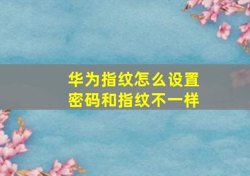 华为指纹怎么设置密码和指纹不一样