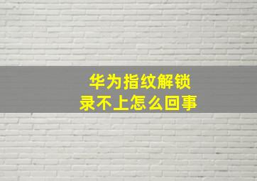 华为指纹解锁录不上怎么回事