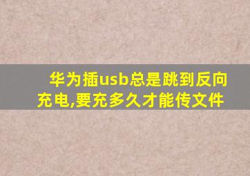 华为插usb总是跳到反向充电,要充多久才能传文件