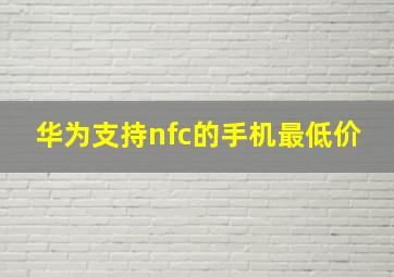 华为支持nfc的手机最低价