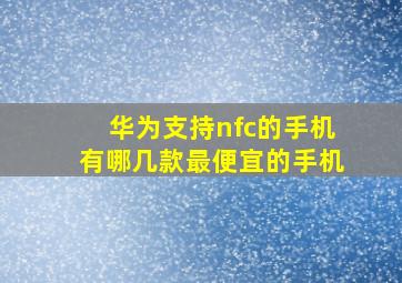 华为支持nfc的手机有哪几款最便宜的手机