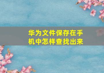 华为文件保存在手机中怎样查找出来