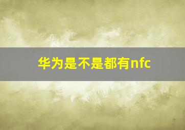 华为是不是都有nfc