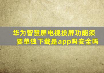 华为智慧屏电视投屏功能须要单独下载是app吗安全吗