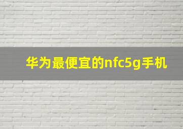 华为最便宜的nfc5g手机