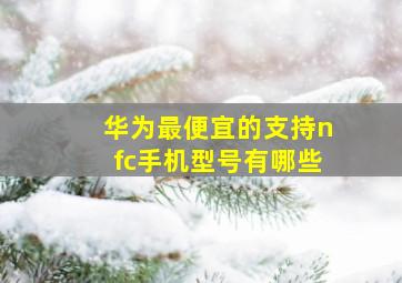 华为最便宜的支持nfc手机型号有哪些