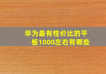 华为最有性价比的平板1000左右有哪些