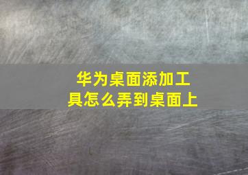 华为桌面添加工具怎么弄到桌面上