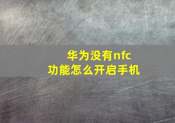 华为没有nfc功能怎么开启手机