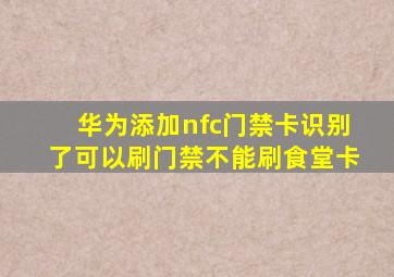 华为添加nfc门禁卡识别了可以刷门禁不能刷食堂卡