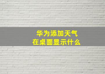 华为添加天气在桌面显示什么