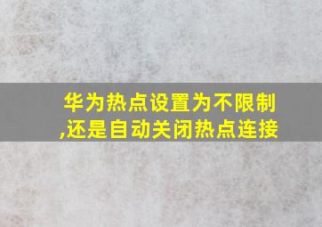 华为热点设置为不限制,还是自动关闭热点连接