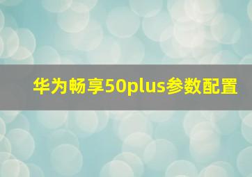 华为畅享50plus参数配置