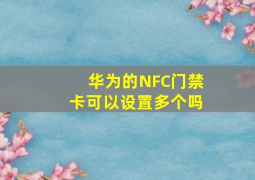 华为的NFC门禁卡可以设置多个吗