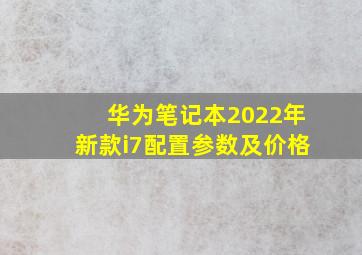 华为笔记本2022年新款i7配置参数及价格