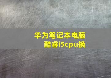 华为笔记本电脑酷睿i5cpu换