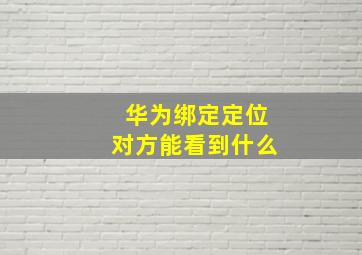 华为绑定定位对方能看到什么