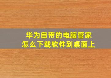 华为自带的电脑管家怎么下载软件到桌面上