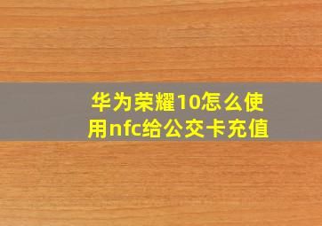 华为荣耀10怎么使用nfc给公交卡充值