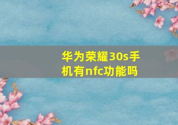 华为荣耀30s手机有nfc功能吗