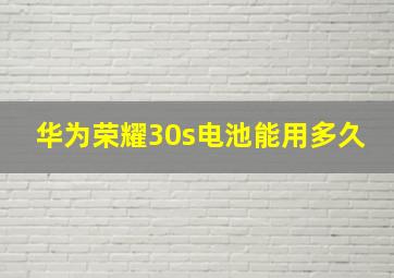 华为荣耀30s电池能用多久