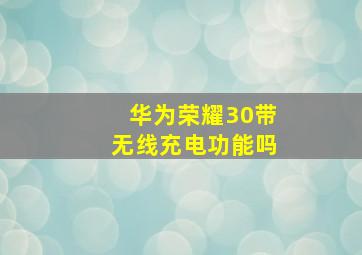 华为荣耀30带无线充电功能吗