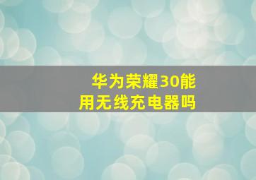 华为荣耀30能用无线充电器吗