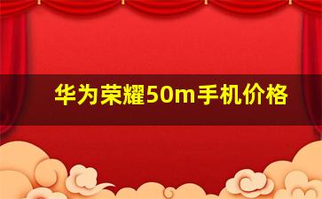 华为荣耀50m手机价格