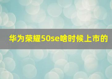 华为荣耀50se啥时候上市的