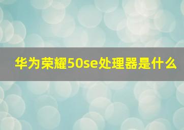 华为荣耀50se处理器是什么