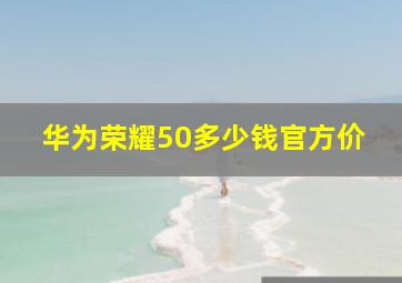 华为荣耀50多少钱官方价