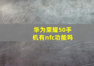 华为荣耀50手机有nfc功能吗