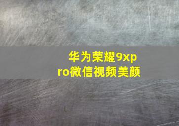 华为荣耀9xpro微信视频美颜