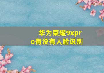 华为荣耀9xpro有没有人脸识别