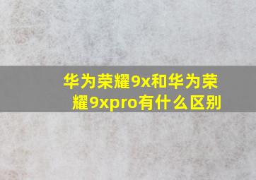 华为荣耀9x和华为荣耀9xpro有什么区别