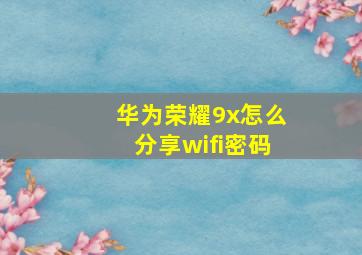 华为荣耀9x怎么分享wifi密码