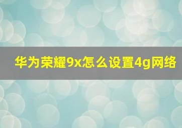 华为荣耀9x怎么设置4g网络