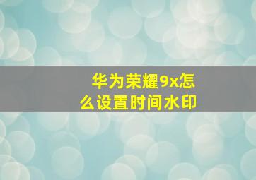 华为荣耀9x怎么设置时间水印