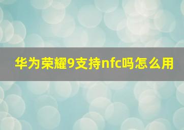 华为荣耀9支持nfc吗怎么用