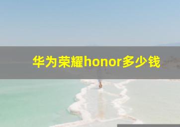 华为荣耀honor多少钱