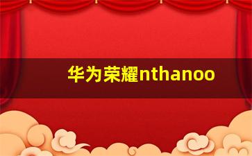 华为荣耀nthanoo