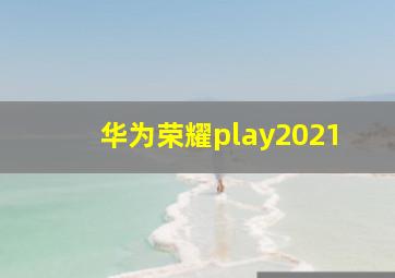 华为荣耀play2021