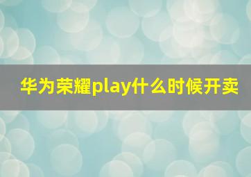 华为荣耀play什么时候开卖