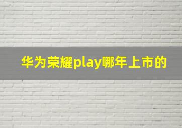 华为荣耀play哪年上市的