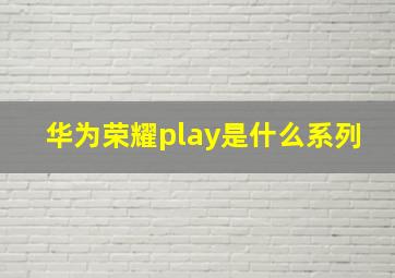 华为荣耀play是什么系列