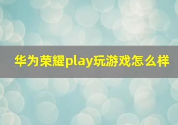 华为荣耀play玩游戏怎么样