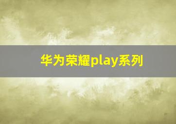 华为荣耀play系列