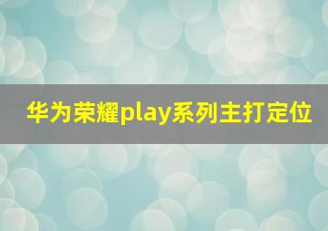 华为荣耀play系列主打定位