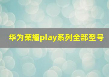 华为荣耀play系列全部型号